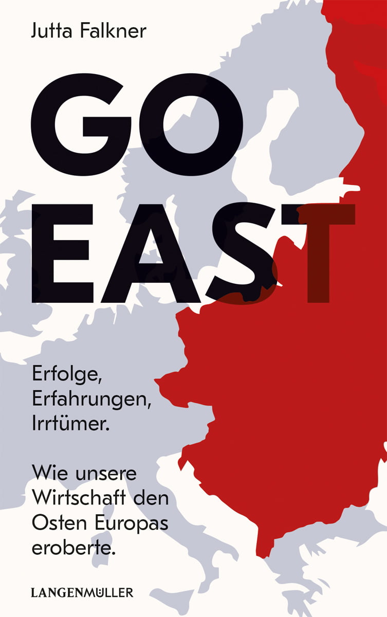 „Go East. Erfolge, Erfahrungen, Irrtümer. Wie unsere Wirtschaft den Osten Europas eroberte“